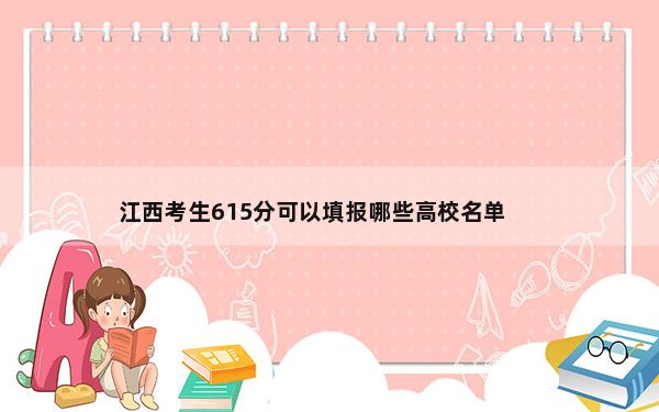 江西考生615分可以填报哪些高校名单？ 2025年高考可填报40所大学