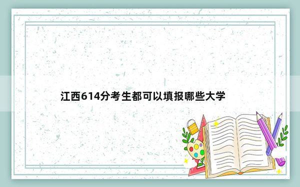 江西614分考生都可以填报哪些大学？ 2025年高考可填报38所大学