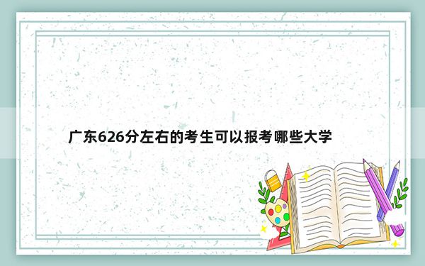 广东626分左右的考生可以报考哪些大学？（附带2022-2024年高校名单）