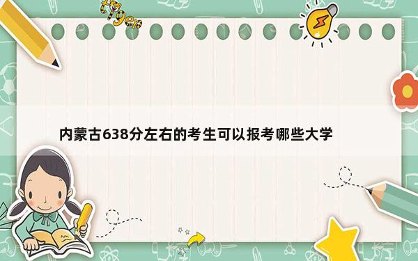 内蒙古638分左右的考生可以报考哪些大学？ 2025年高考可填报9所大学