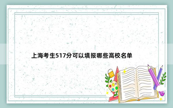 上海考生517分可以填报哪些高校名单？