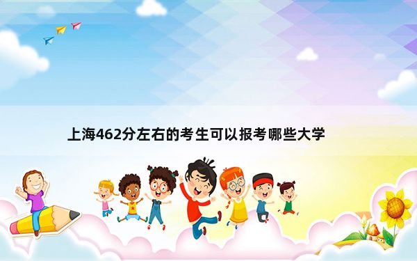 上海462分左右的考生可以报考哪些大学？（附带2022-2024年462左右大学名单）