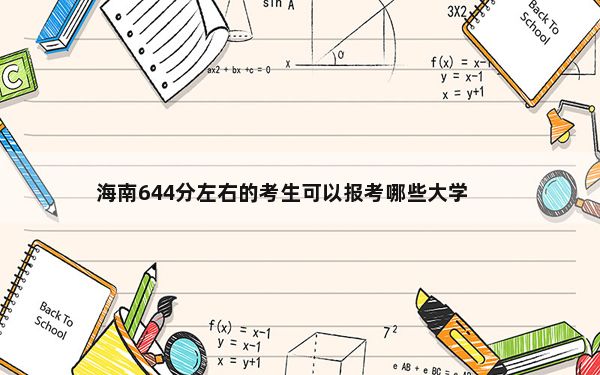 海南644分左右的考生可以报考哪些大学？（供2025届高三考生参考）