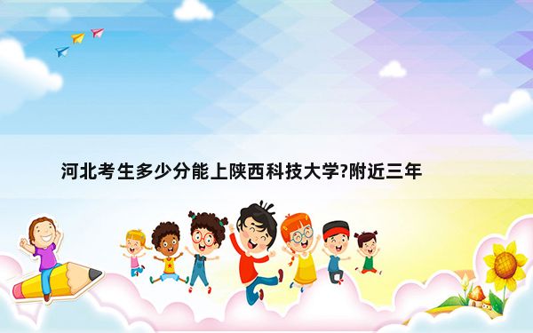 河北考生多少分能上陕西科技大学?附近三年最低院校投档线