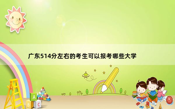 广东514分左右的考生可以报考哪些大学？ 2025年高考可以填报70所大学