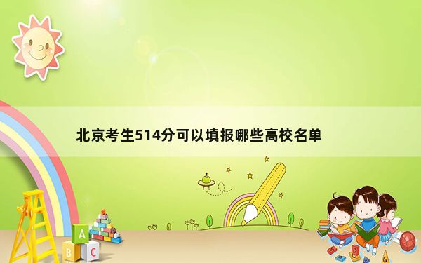北京考生514分可以填报哪些高校名单？（附带2022-2024年514左右大学名单）