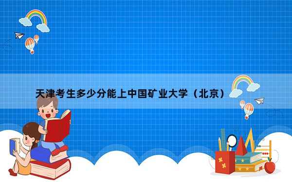 天津考生多少分能上中国矿业大学（北京）?附近三年最低院校投档线