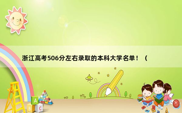 浙江高考506分左右录取的本科大学名单！（附带近三年506分大学录取名单）