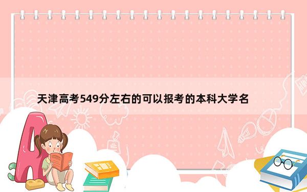 天津高考549分左右的可以报考的本科大学名单！ 2024年录取最低分549的大学