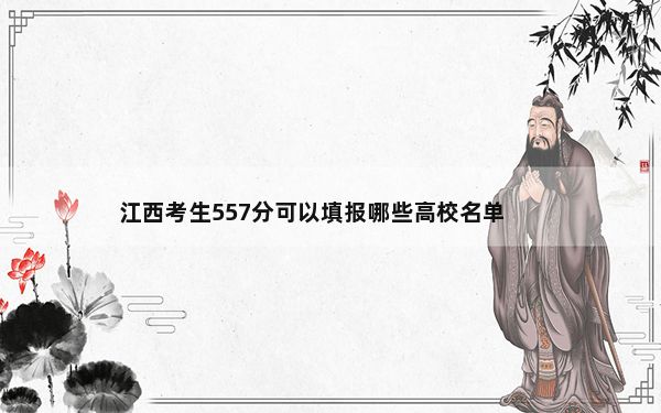 江西考生557分可以填报哪些高校名单？（供2025年考生参考）