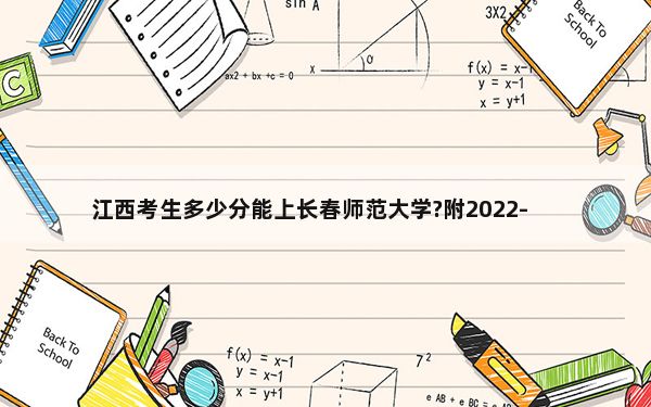 江西考生多少分能上长春师范大学?附2022-2024年最低录取分数线