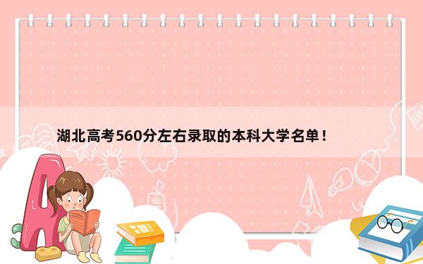 湖北高考560分左右录取的本科大学名单！ 2024年录取最低分560的大学