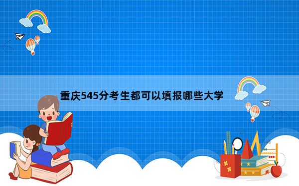 重庆545分考生都可以填报哪些大学？ 2024年录取最低分545的大学
