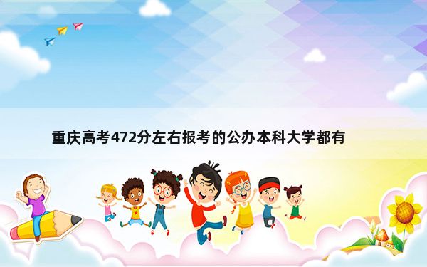 重庆高考472分左右报考的公办本科大学都有哪些？（供2025届高三考生参考）