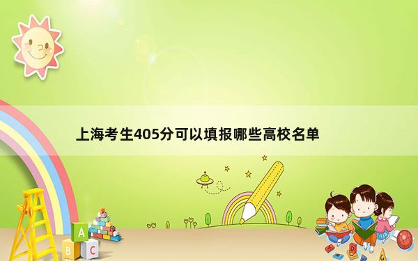 上海考生405分可以填报哪些高校名单？（附带近三年高考大学录取名单）