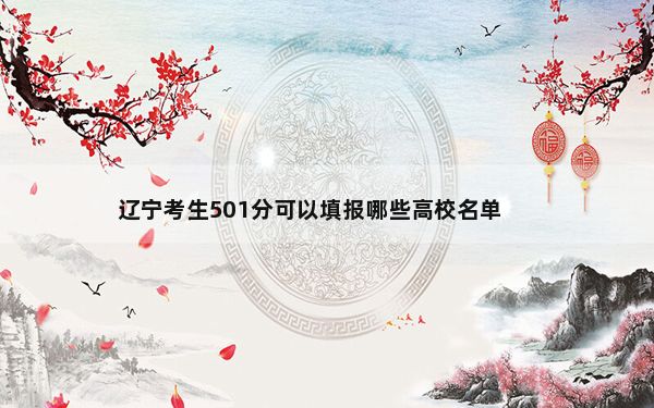 辽宁考生501分可以填报哪些高校名单？（附带近三年高考大学录取名单）