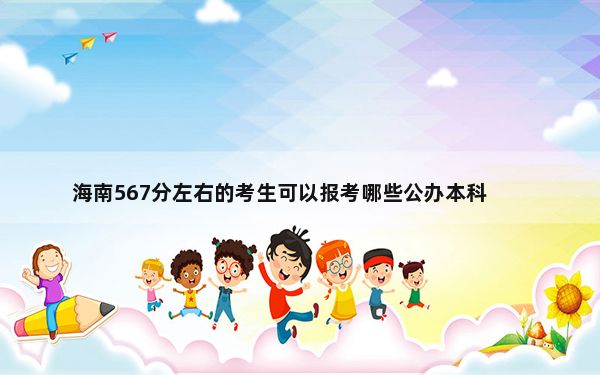 海南567分左右的考生可以报考哪些公办本科大学？