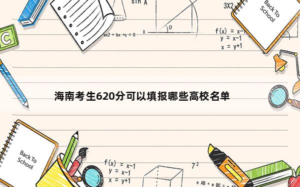 海南考生620分可以填报哪些高校名单？（附带近三年高考大学录取名单）