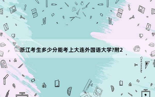 浙江考生多少分能考上大连外国语大学?附2022-2024年最低录取分数线