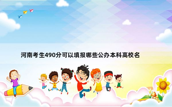 河南考生490分可以填报哪些公办本科高校名单？（附带2022-2024年490左右大学名单）