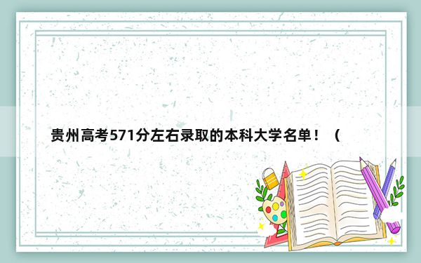 贵州高考571分左右录取的本科大学名单！（供2025年考生参考）