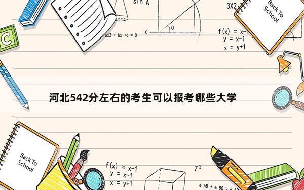 河北542分左右的考生可以报考哪些大学？
