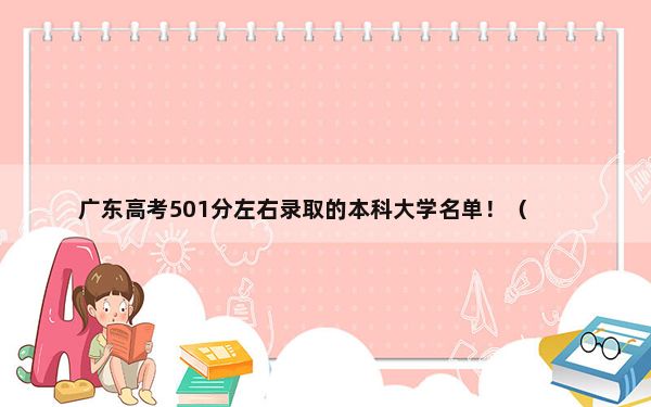 广东高考501分左右录取的本科大学名单！（附带2022-2024年501左右大学名单）