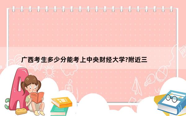 广西考生多少分能考上中央财经大学?附近三年最低院校投档线