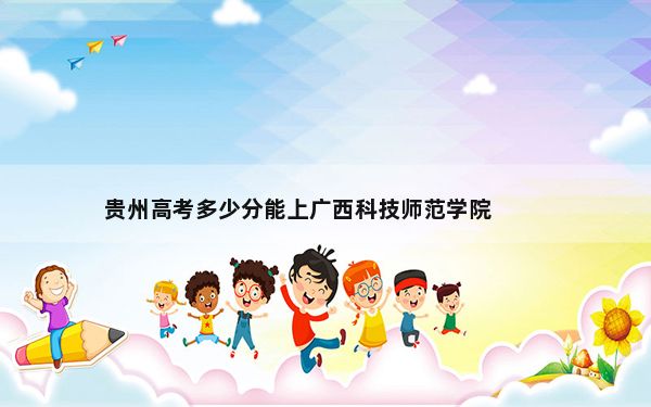 贵州高考多少分能上广西科技师范学院？附2022-2024年最低录取分数线