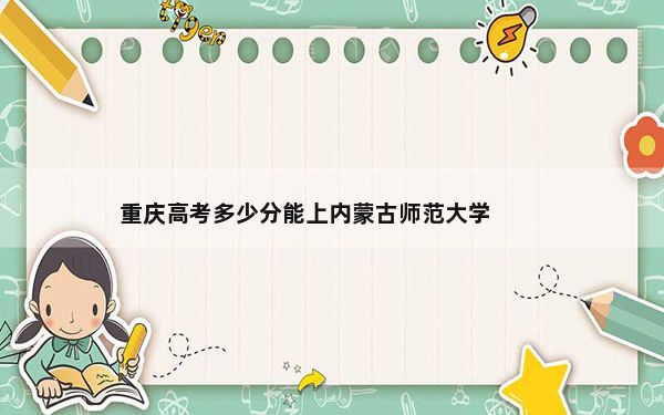 重庆高考多少分能上内蒙古师范大学？附2022-2024年最低录取分数线