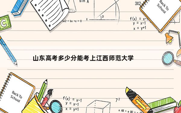 山东高考多少分能考上江西师范大学？2024年综合投档线444分
