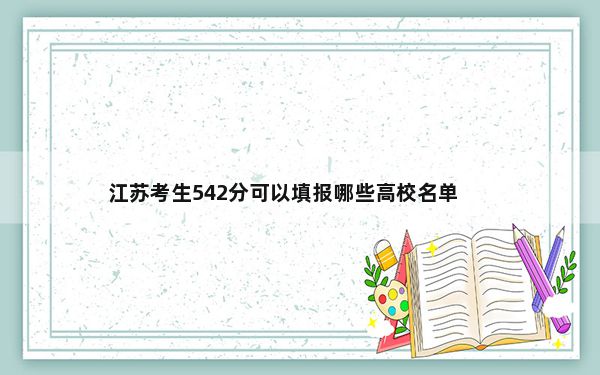江苏考生542分可以填报哪些高校名单？（附带近三年542分大学录取名单）