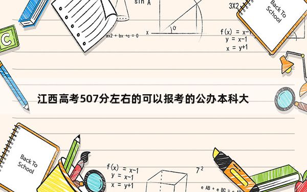 江西高考507分左右的可以报考的公办本科大学名单！ 2024年一共70所大学录取