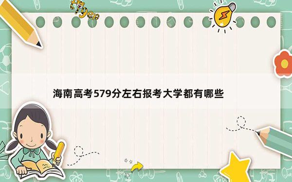 海南高考579分左右报考大学都有哪些？（供2025年考生参考）