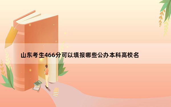 山东考生466分可以填报哪些公办本科高校名单？（供2025年考生参考）