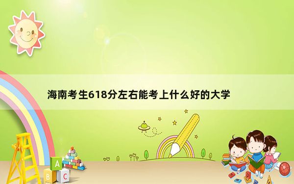 海南考生618分左右能考上什么好的大学？（供2025年考生参考）