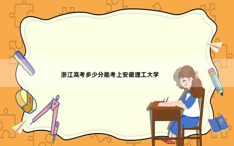 浙江高考多少分能考上安徽理工大学？附2022-2024年最低录取分数线