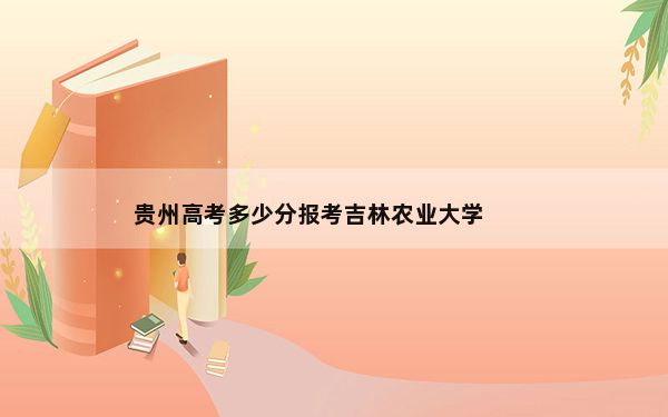 贵州高考多少分报考吉林农业大学？附2022-2024年最低录取分数线